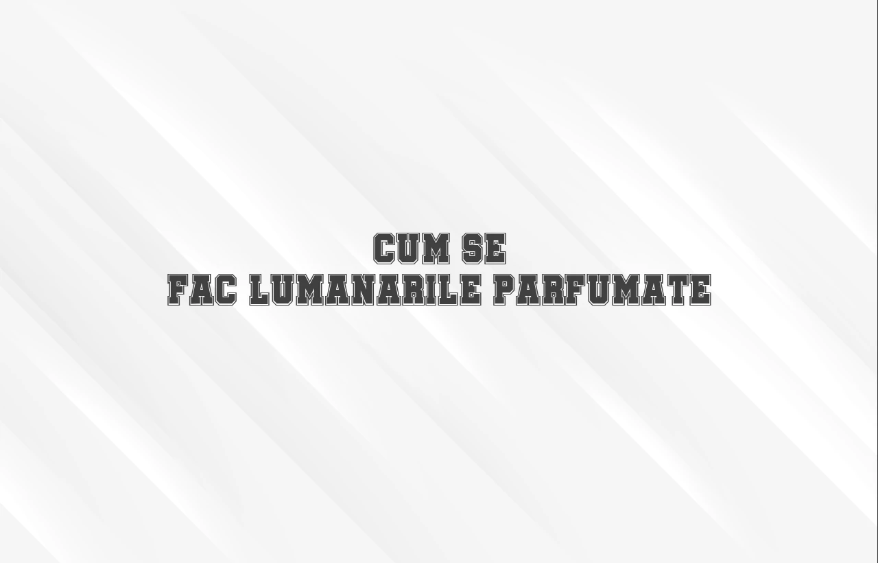 cum se fac lumanarile parfumate